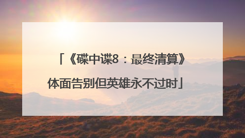 《碟中谍8：最终清算》体面告别但英雄永不过时