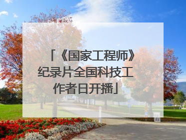 《国家工程师》纪录片全国科技工作者日开播