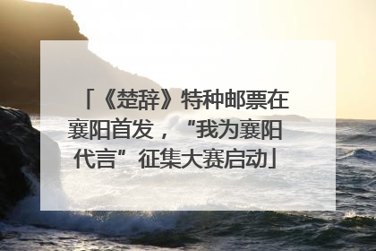 《楚辞》特种邮票在襄阳首发，“我为襄阳代言”征集大赛启动