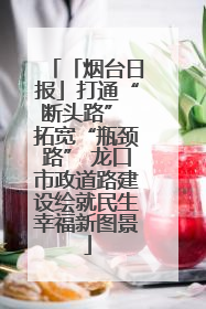 「烟台日报」打通“断头路” 拓宽“瓶颈路” 龙口市政道路建设绘就民生幸福新图景