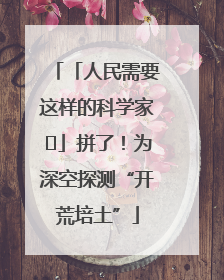 「人民需要这样的科学家⑭」拼了！为深空探测“开荒培土”