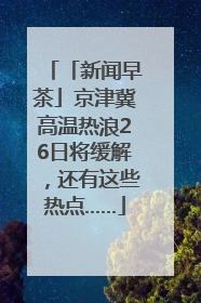 「新闻早茶」京津冀高温热浪26日将缓解，还有这些热点……