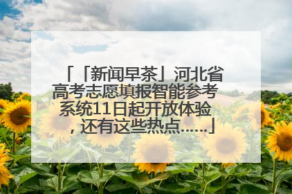 「新闻早茶」河北省高考志愿填报智能参考系统11日起开放体验，还有这些热点……