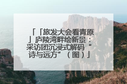 「旅发大会看青原」庐陵湾畔绘新景：采访团沉浸式解码“诗与远方”（图）