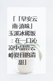 「早安云南·滇味」玉溪冰稀饭：在一口沁凉中品尝云岭夏日的清甜