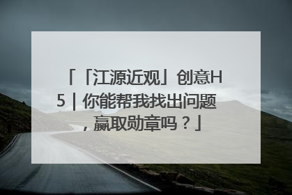 「江源近观」创意H5｜你能帮我找出问题，赢取勋章吗？
