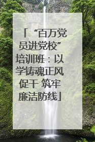 “百万党员进党校”培训班：以学铸魂正风促干 筑牢廉洁防线