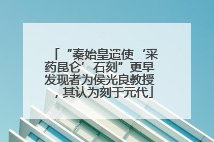 “秦始皇遣使‘采药昆仑’石刻”更早发现者为侯光良教授，其认为刻于元代