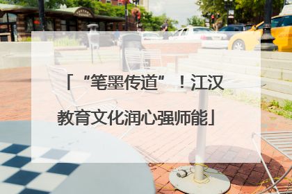 “笔墨传道”！江汉教育文化润心强师能