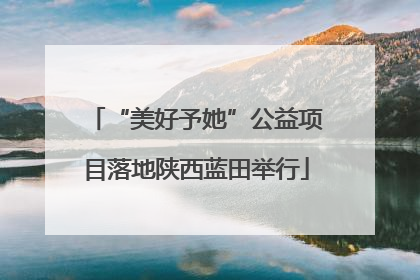 “美好予她”公益项目落地陕西蓝田举行