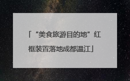 “美食旅游目的地”红框装置落地成都温江