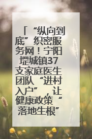 “纵向到底”织密服务网！宁阳堽城镇37支家庭医生团队“进村入户”，让健康政策“落地生根”