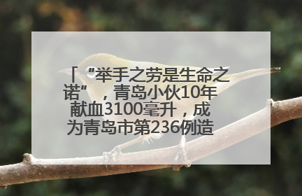 “举手之劳是生命之诺”，青岛小伙10年献血3100毫升，成为青岛市第236例造血干细胞捐献者