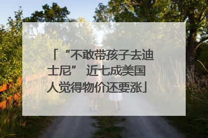 “不敢带孩子去迪士尼” 近七成美国人觉得物价还要涨