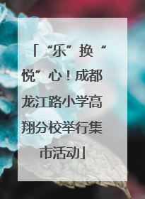 “乐”换“悦”心！成都龙江路小学高翔分校举行集市活动