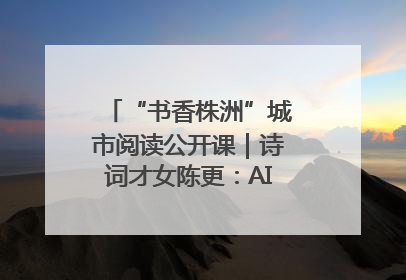 “书香株洲”城市阅读公开课｜诗词才女陈更：AI使读书更重要