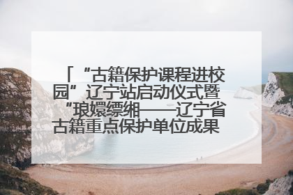 “古籍保护课程进校园”辽宁站启动仪式暨“琅嬛缥缃——辽宁省古籍重点保护单位成果展”在辽宁大学举行