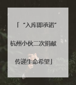 “入库即承诺”杭州小伙二次捐献传递生命希望
