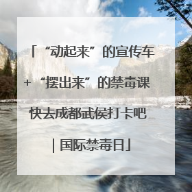 “动起来”的宣传车+“摆出来”的禁毒课 快去成都武侯打卡吧｜国际禁毒日