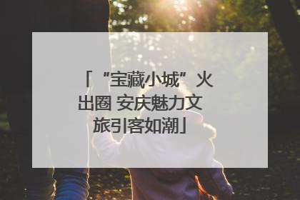 “宝藏小城”火出圈 安庆魅力文旅引客如潮