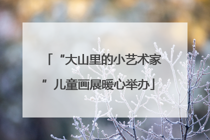 “大山里的小艺术家”儿童画展暖心举办