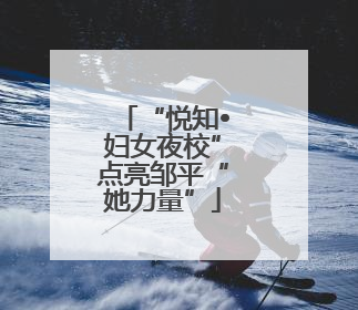 “悦知•妇女夜校”点亮邹平“她力量”