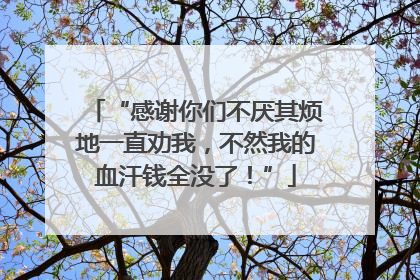 “感谢你们不厌其烦地一直劝我，不然我的血汗钱全没了！”