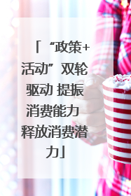 “政策+活动”双轮驱动 提振消费能力 释放消费潜力