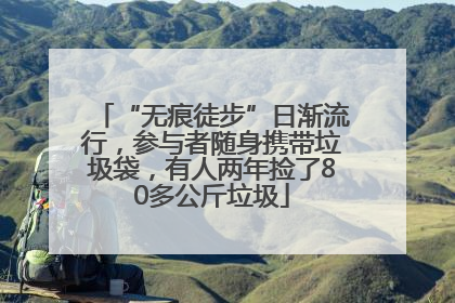“无痕徒步”日渐流行，参与者随身携带垃圾袋，有人两年捡了80多公斤垃圾