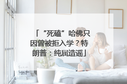 “死磕”哈佛只因曾被拒入学？特朗普：纯属造谣
