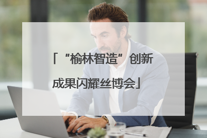 “榆林智造”创新成果闪耀丝博会