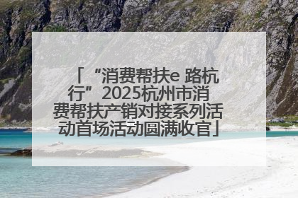 “消费帮扶e 路杭行”2025杭州市消费帮扶产销对接系列活动首场活动圆满收官