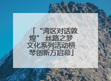 “湾区对话敦煌” 丝路之梦文化系列活动横琴创新方启幕