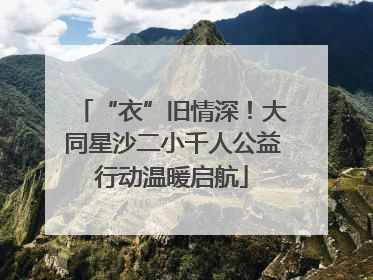 “衣”旧情深！大同星沙二小千人公益行动温暖启航