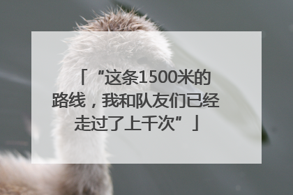 “这条1500米的路线，我和队友们已经走过了上千次”