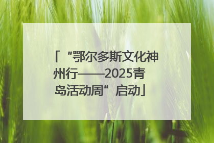 “鄂尔多斯文化神州行——2025青岛活动周”启动