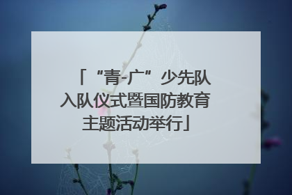 “青-广”少先队入队仪式暨国防教育主题活动举行