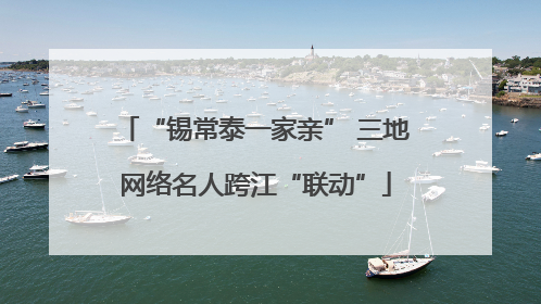 “锡常泰一家亲” 三地网络名人跨江“联动”