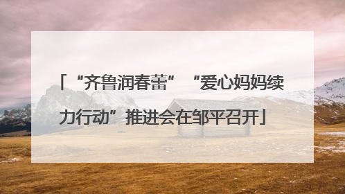 “齐鲁润春蕾”“爱心妈妈续力行动”推进会在邹平召开