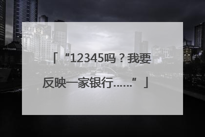 “12345吗？我要反映一家银行……”