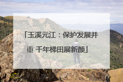 玉溪元江：保护发展并重 千年梯田展新颜