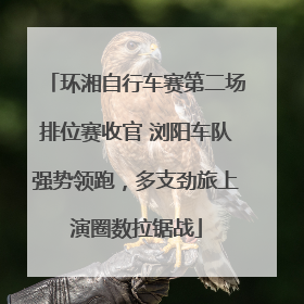 环湘自行车赛第二场排位赛收官 浏阳车队强势领跑，多支劲旅上演圈数拉锯战