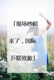 现场吵起来了，国际乒联致歉