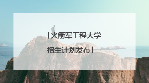 火箭军工程大学招生计划发布