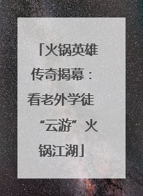 火锅英雄传奇揭幕：看老外学徒“云游”火锅江湖