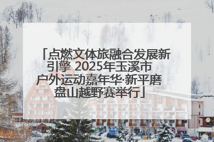 点燃文体旅融合发展新引擎 2025年玉溪市户外运动嘉年华·新平磨盘山越野赛举行