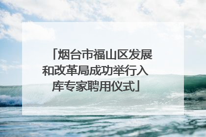 烟台市福山区发展和改革局成功举行入库专家聘用仪式
