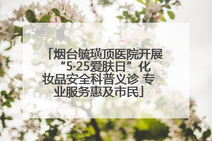 烟台毓璜顶医院开展“5·25爱肤日”化妆品安全科普义诊 专业服务惠及市民
