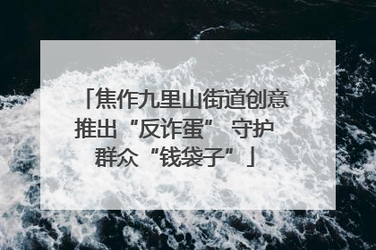 焦作九里山街道创意推出“反诈蛋” 守护群众“钱袋子”