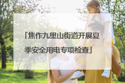 焦作九里山街道开展夏季安全用电专项检查